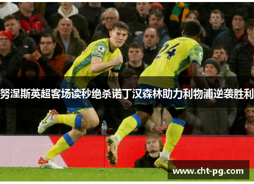 努涅斯英超客场读秒绝杀诺丁汉森林助力利物浦逆袭胜利 努涅斯英超客场读秒绝杀诺丁汉森林助力利物浦逆袭胜利