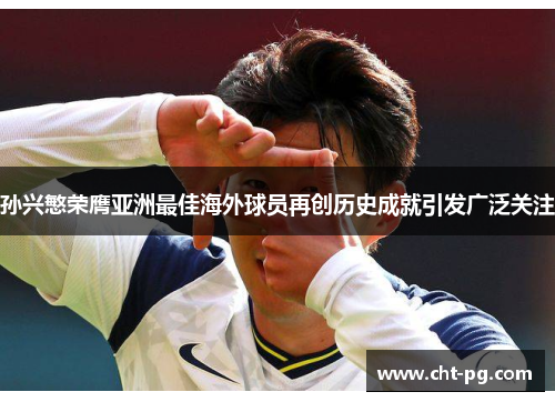 孙兴慜荣膺亚洲最佳海外球员再创历史成就引发广泛关注 孙兴慜荣膺亚洲最佳海外球员再创历史成就引发广泛关注