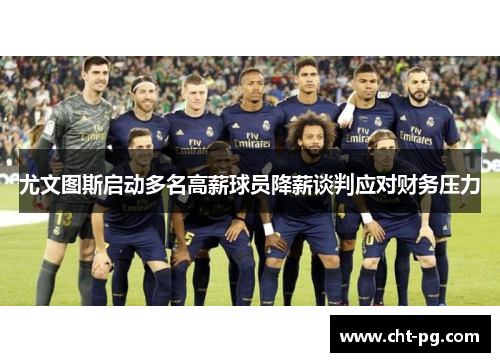 尤文图斯启动多名高薪球员降薪谈判应对财务压力 尤文图斯启动多名高薪球员降薪谈判应对财务压力