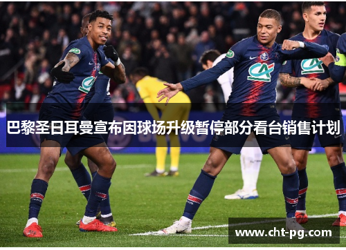 巴黎圣日耳曼宣布因球场升级暂停部分看台销售计划