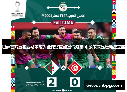 巴萨官方宣布亚马尔成为金球奖重点宣传对象 引领未来足坛新星之路 巴萨官方宣布亚马尔成为金球奖重点宣传对象 引领未来足坛新星之路