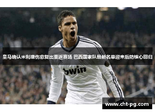 皇马确认米利唐伤愈复出重返赛场 巴西国家队最新名单迎来后防核心回归