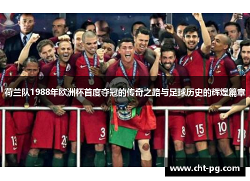 荷兰队1988年欧洲杯首度夺冠的传奇之路与足球历史的辉煌篇章