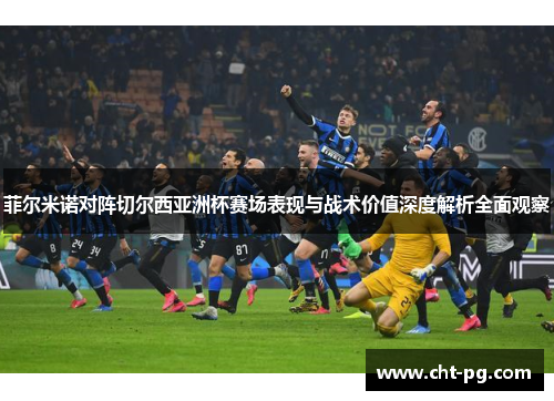 菲尔米诺对阵切尔西亚洲杯赛场表现与战术价值深度解析全面观察