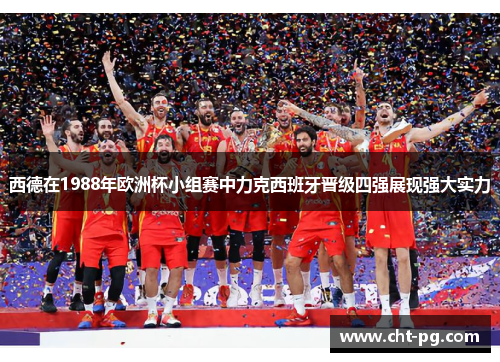 西德在1988年欧洲杯小组赛中力克西班牙晋级四强展现强大实力