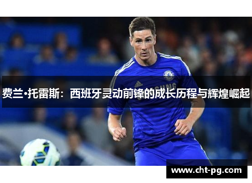 费兰·托雷斯：西班牙灵动前锋的成长历程与辉煌崛起