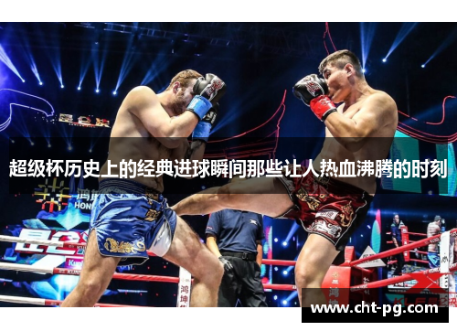 超级杯历史上的经典进球瞬间那些让人热血沸腾的时刻