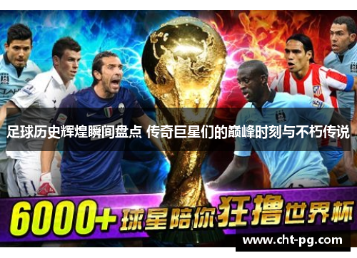 足球历史辉煌瞬间盘点 传奇巨星们的巅峰时刻与不朽传说