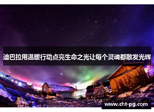 迪巴拉用温暖行动点亮生命之光让每个灵魂都散发光辉