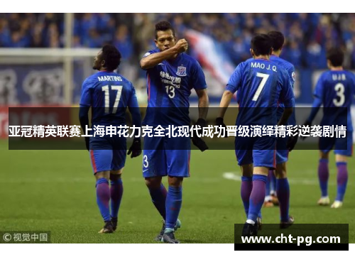 亚冠精英联赛上海申花力克全北现代成功晋级演绎精彩逆袭剧情