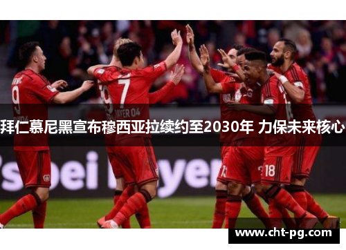 拜仁慕尼黑宣布穆西亚拉续约至2030年 力保未来核心
