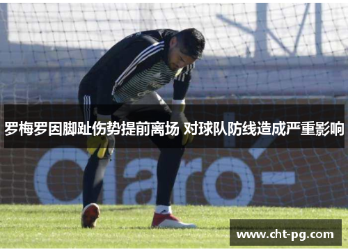 罗梅罗因脚趾伤势提前离场 对球队防线造成严重影响