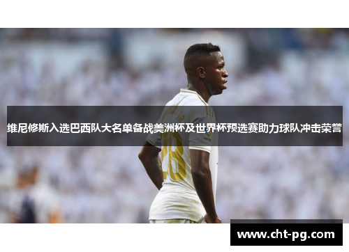 维尼修斯入选巴西队大名单备战美洲杯及世界杯预选赛助力球队冲击荣誉