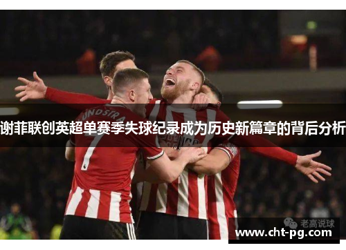 谢菲联创英超单赛季失球纪录成为历史新篇章的背后分析