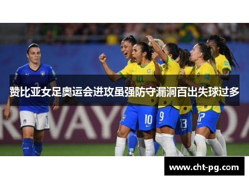 赞比亚女足奥运会进攻虽强防守漏洞百出失球过多 赞比亚女足奥运会进攻虽强防守漏洞百出失球过多