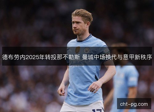 德布劳内2025年转投那不勒斯 曼城中场换代与意甲新秩序