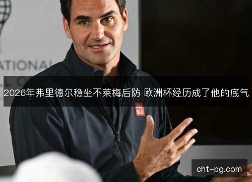 2026年弗里德尔稳坐不莱梅后防 欧洲杯经历成了他的底气
